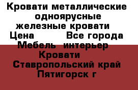 Кровати металлические, одноярусные железные кровати › Цена ­ 850 - Все города Мебель, интерьер » Кровати   . Ставропольский край,Пятигорск г.